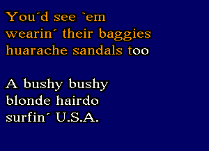 You'd see em
wearin' their baggies
huarache sandals too

A bushy bushy
blonde hairdo
surfin' U.S.A.