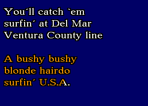 You'll catch em
surfin' at Del Mar
Ventura County line

A bushy bushy
blonde hairdo
surfin' U.S.A.