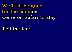 TWe'll all be gone
for the summer
we're on Safari to stay

Tell the teac