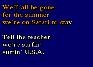 TWe'll all be gone
for the summer
we're on Safari to stay

Tell the teacher
we're surfin'

surfin' U.S.A.