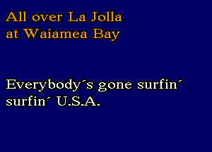 All over La Jolla
at XVaiamea Bay

Everybody's gone surfin
surfin' U.S.A.