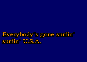 Everybody's gone surfin
surfin' U.S.A.