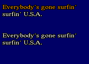 Everybody's gone surfin'
surfin' U.S.A.

Everybody's gone surfin
surfin' U.S.A.