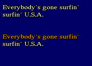 Everybody's gone surfin'
surfin' U.S.A.

Everybody's gone surfin
surfin' U.S.A.