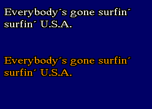 Everybody's gone surfin'
surfin' U.S.A.

Everybody's gone surfin
surfin' U.S.A.