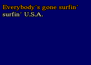 Everybody's gone surfin'
surfin' U.S.A.