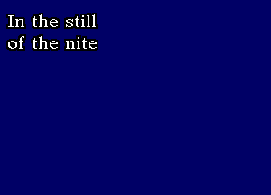 In the still
of the nite