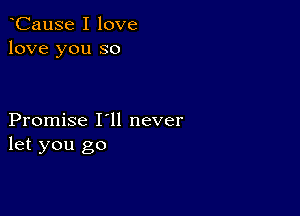 CauSe I love
love you so

Promise I11 never
let you go