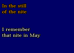 In the still
of the nite

I remember
that nite in May