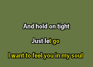 And hold on tight

Just let go

lwant to feel you in my soul