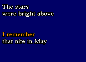 The stars
were bright above

I remember
that nite in May