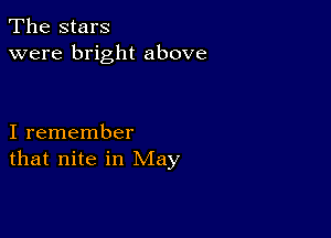 The stars
were bright above

I remember
that nite in May