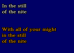 In the still
of the nite

XVith all of your might
in the still
of the nite