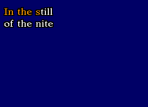 In the still
of the nite