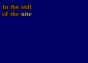 In the still
of the nite