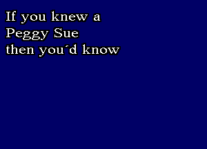 If you knew a
Peggy Sue
then you'd know