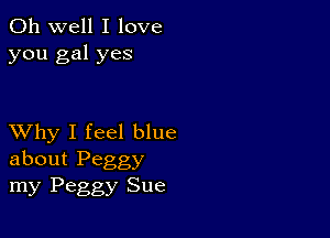 Oh well I love
you gal yes

XVhy I feel blue
about Peggy

my Peggy Sue