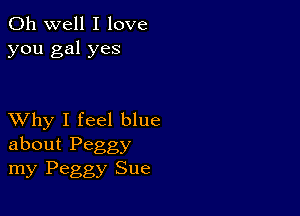 Oh well I love
you gal yes

XVhy I feel blue
about Peggy

my Peggy Sue