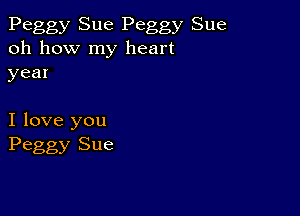 Peggy Sue Peggy Sue
oh how my heart
year

I love you
Peggy Sue