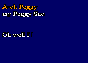 A-oh Peggy
my Peggy Sue

Oh well I