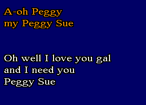 A-oh Peggy
my Peggy Sue

Oh well I love you gal
and I need you
Peggy Sue