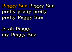 Peggy Sue Peggy Sue

pretty pretty pretty
pretty Peggy Sue

A-oh Peggy
my Peggy Sue