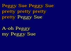 Peggy Sue Peggy Sue

pretty pretty pretty
pretty Peggy Sue

A-oh Peggy
my Peggy Sue