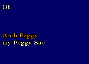 A-oh Peggy
my Peggy Sue