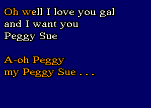 Oh well I love you gal
and I want you
Peggy Sue

A-oh Peggy
my Peggy Sue . . .