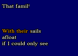 That famiF

XVith their sails
afloat
if I could only see