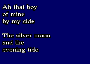 Ah that boy
of mine
by my side

The Silver moon
and the
evening tide