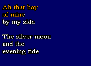 Ah that boy
of mine
by my side

The Silver moon
and the
evening tide