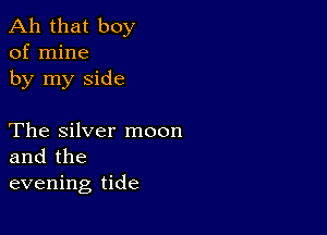 Ah that boy
of mine
by my side

The Silver moon
and the
evening tide