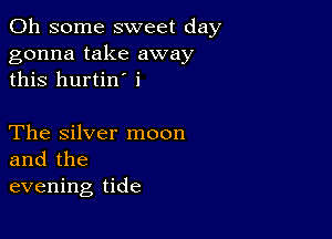 011 some sweet day
gonna take away
this hurtin' i

The Silver moon
and the
evening tide