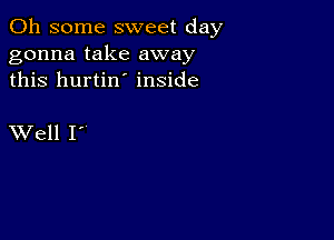 011 some sweet day
gonna take away
this hurtin' inside

XVell I'