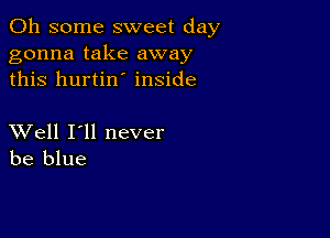 011 some sweet day
gonna take away
this hurtin' inside

XVell I'll never
be blue