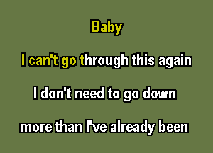 Baby
I can't go through this again

I don't need to go down

more than I've already been