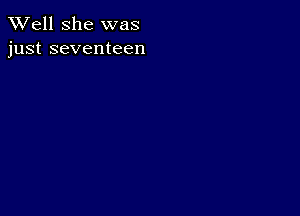 XVell She was
just seventeen