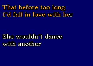 That before too long
I'd fall in love with her

She wouldn't dance
With another