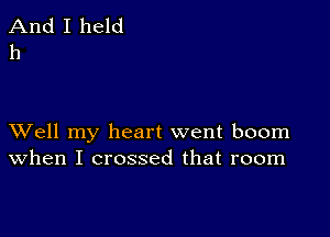 And I held
h

XVell my heart went boom
when I crossed that room