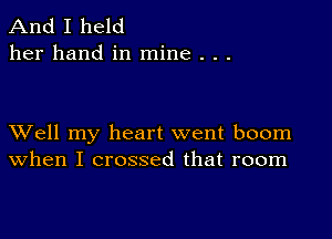 And I held
her hand in mine . . .

XVell my heart went boom
when I crossed that room