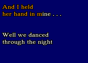 And I held
her hand in mine . . .

XVell we danced
through the night