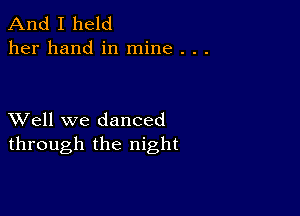 And I held
her hand in mine . . .

XVell we danced
through the night