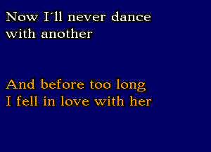 Now I'll never dance
with another

And before too long
I fell in love with her