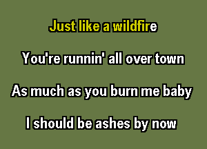 Just like a wildfire

You're runnin' all over town

As much as you burn me baby

I should be ashes by now