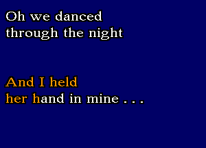 Oh we danced
through the night

And I held
her hand in mine . . .