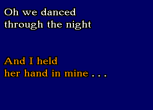 Oh we danced
through the night

And I held
her hand in mine . . .