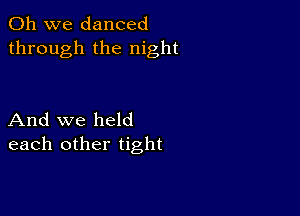 Oh we danced
through the night

And we held
each other tight