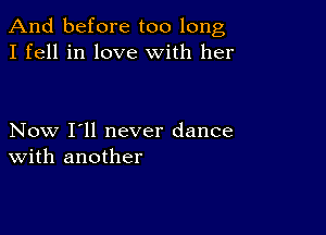 And before too long
I fell in love with her

Now I'll never dance
With another