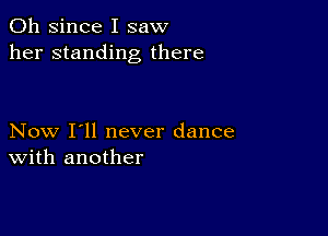 011 since I saw
her standing there

Now I'll never dance
With another